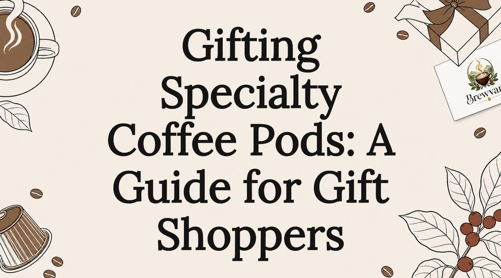 Gifting Specialty Coffee Pods: A Guide for Gift Shoppers - Brewvana